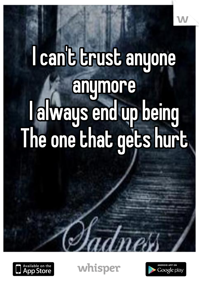 I can't trust anyone anymore
I always end up being 
The one that gets hurt 