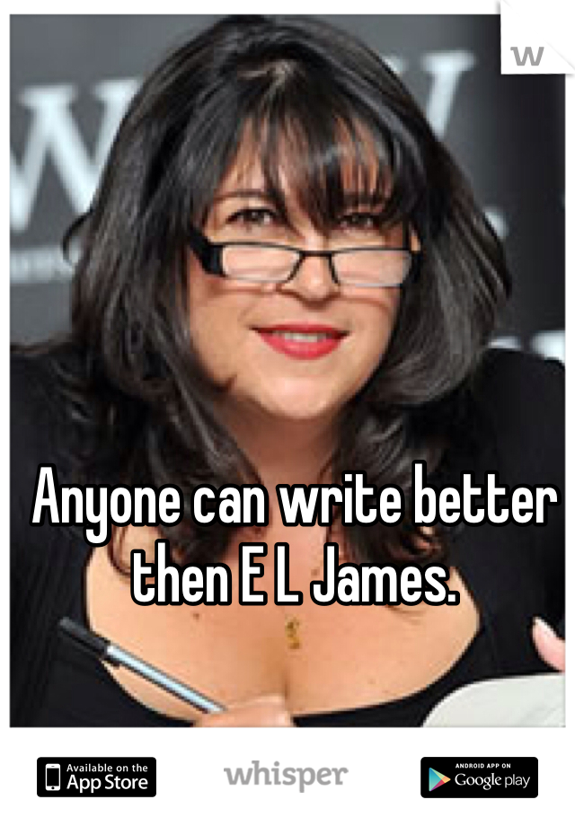 Anyone can write better then E L James.