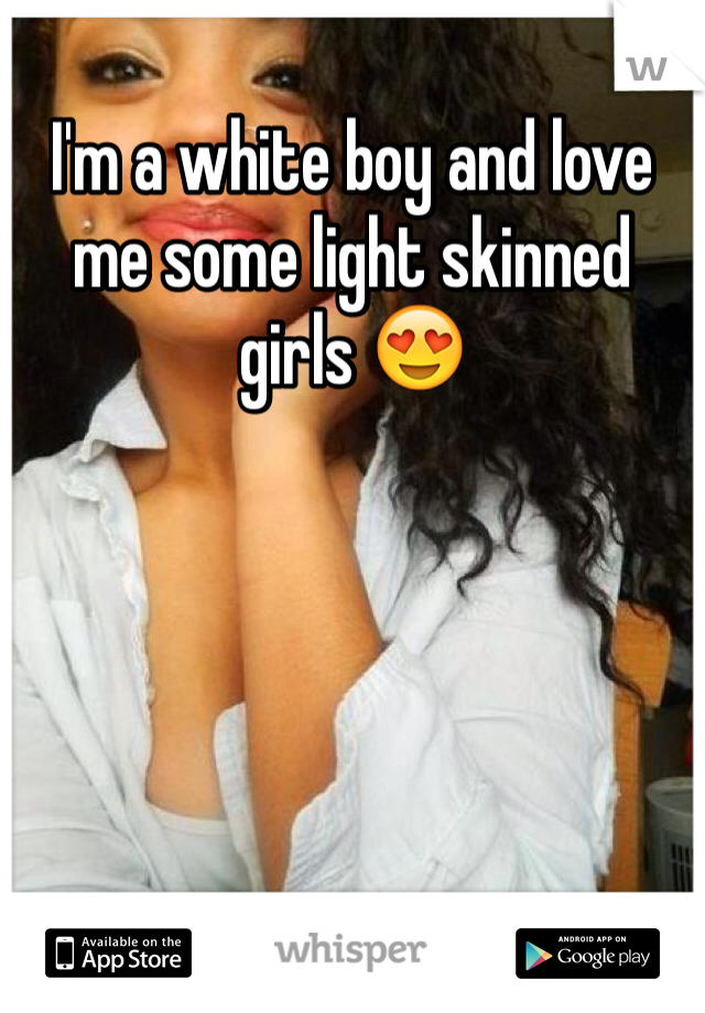 I'm a white boy and love me some light skinned girls 😍