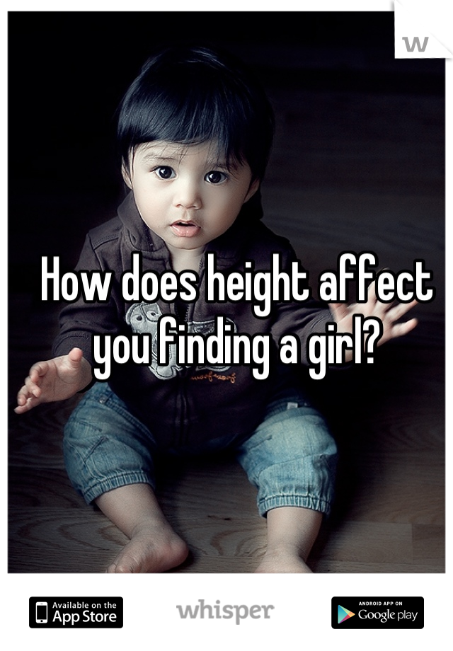 How does height affect you finding a girl?