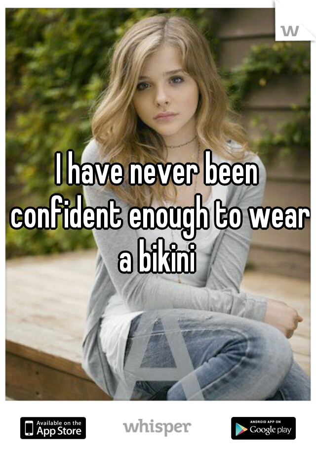I have never been confident enough to wear a bikini 