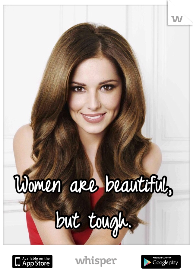 Women are beautiful, but tough.