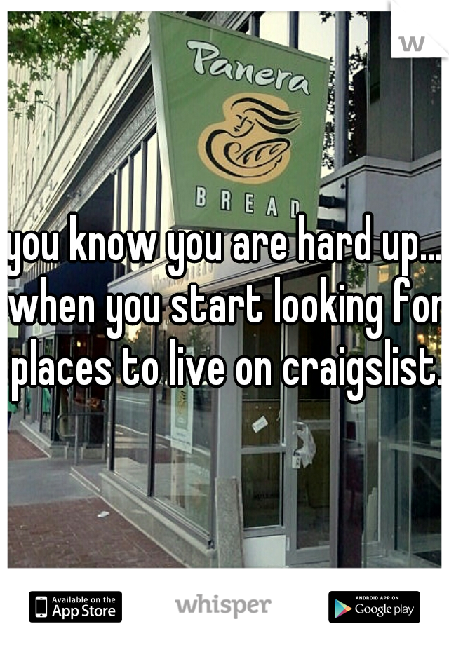you know you are hard up... when you start looking for places to live on craigslist.