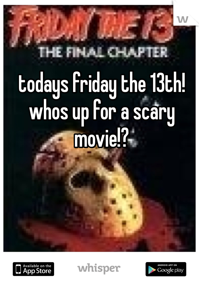 todays friday the 13th! whos up for a scary movie!? 