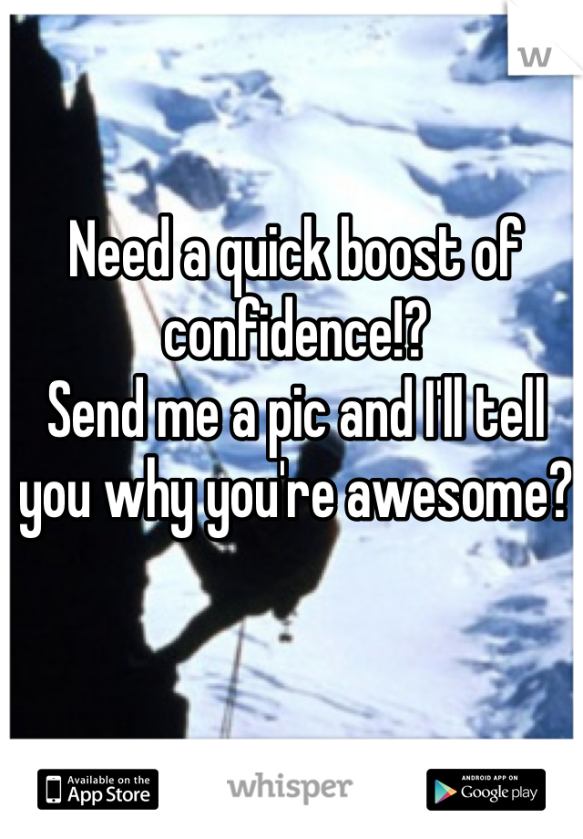Need a quick boost of confidence!?
Send me a pic and I'll tell you why you're awesome?