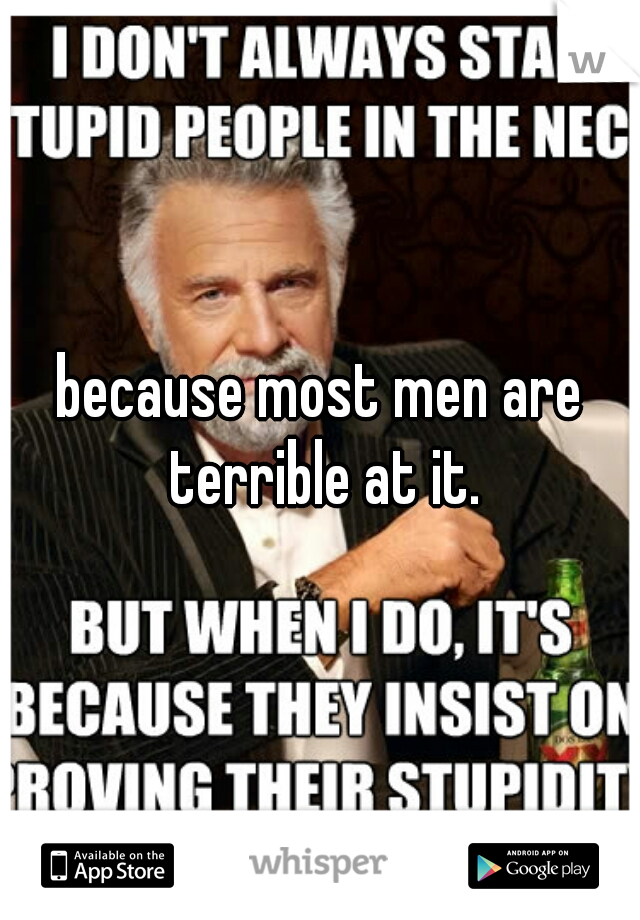 because most men are terrible at it.