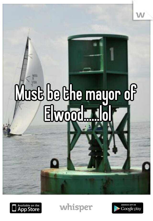 Must be the mayor of Elwood......lol