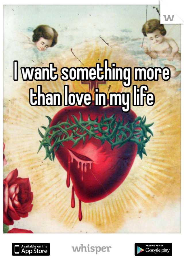 I want something more than love in my life