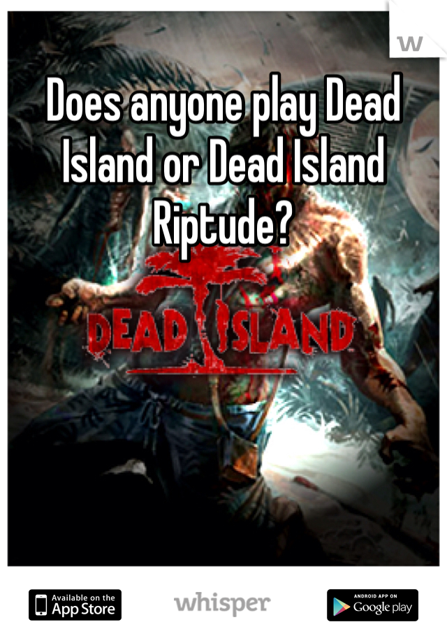 Does anyone play Dead Island or Dead Island Riptude?