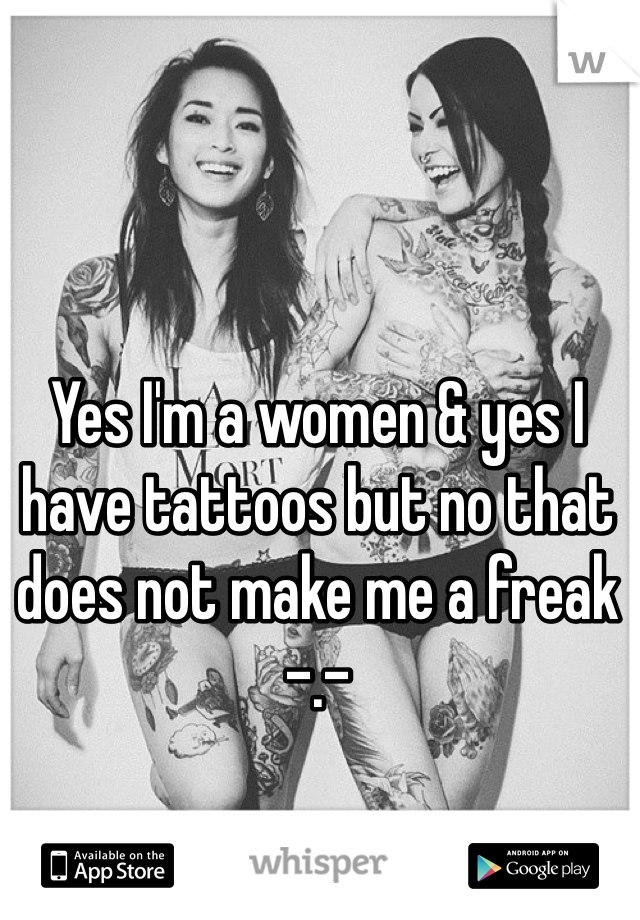 Yes I'm a women & yes I have tattoos but no that does not make me a freak -.- 