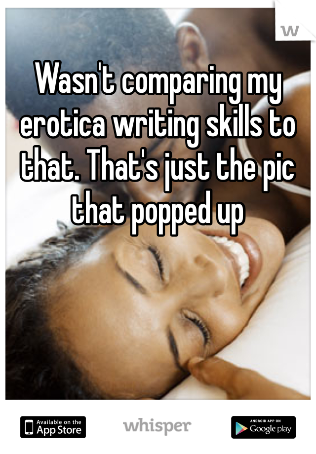 Wasn't comparing my erotica writing skills to that. That's just the pic that popped up 