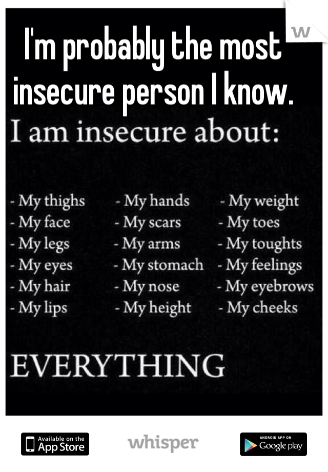 I'm probably the most insecure person I know. 