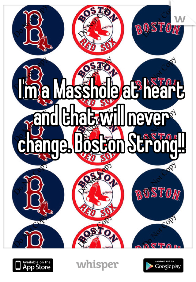 I'm a Masshole at heart and that will never change. Boston Strong!!