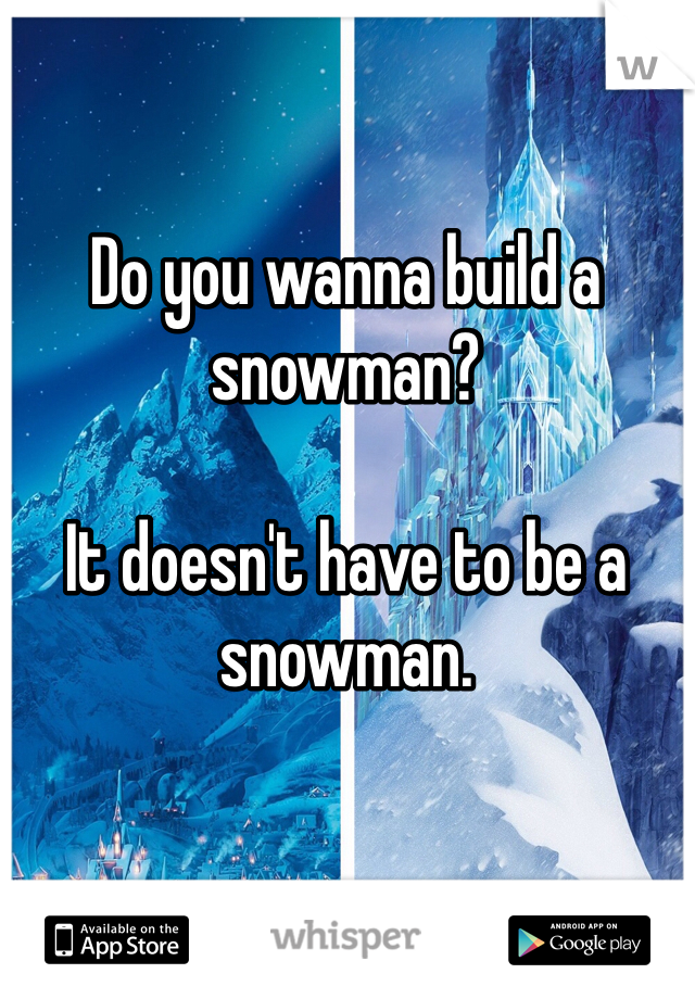 Do you wanna build a snowman?

It doesn't have to be a snowman. 