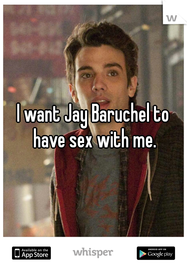 I want Jay Baruchel to have sex with me.