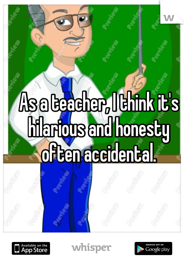 As a teacher, I think it's hilarious and honesty often accidental.
