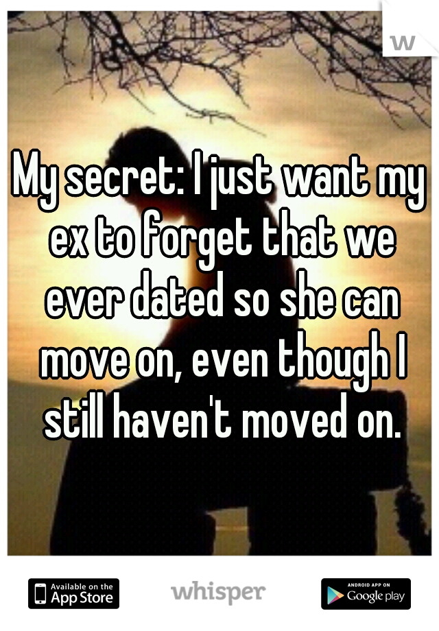 My secret: I just want my ex to forget that we ever dated so she can move on, even though I still haven't moved on.