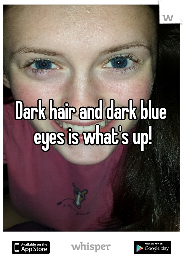 Dark hair and dark blue eyes is what's up!