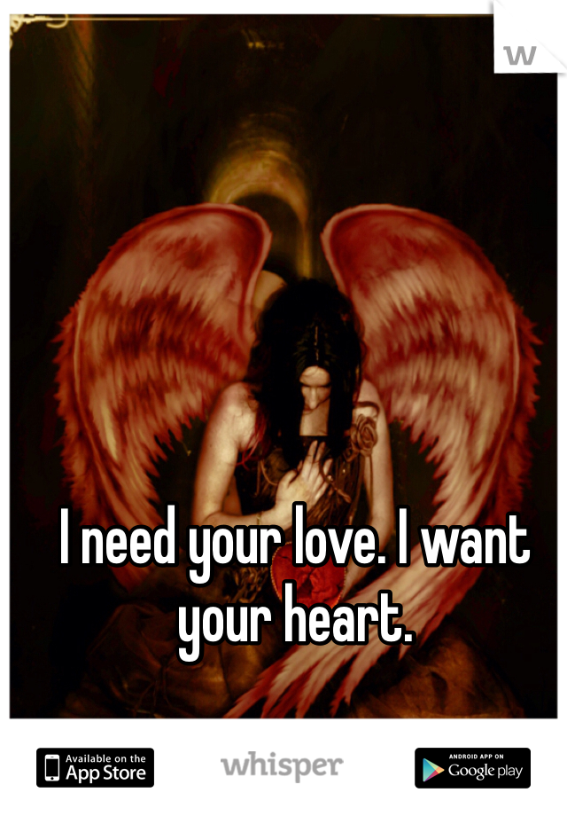 I need your love. I want your heart. 