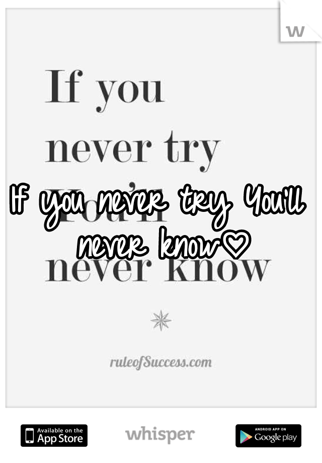 If you never try You'll never know♡
