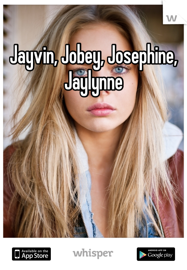 Jayvin, Jobey, Josephine, Jaylynne