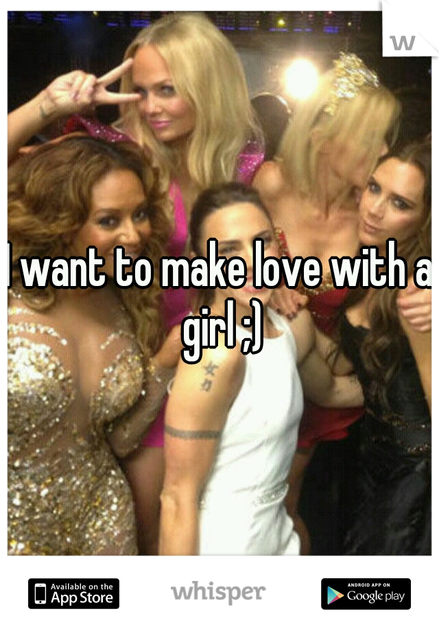 I want to make love with a girl ;)