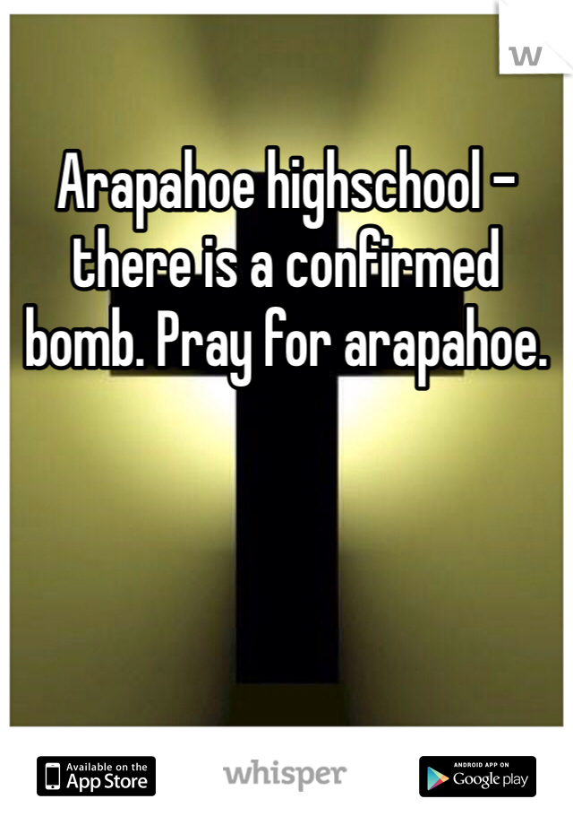 Arapahoe highschool - there is a confirmed bomb. Pray for arapahoe.