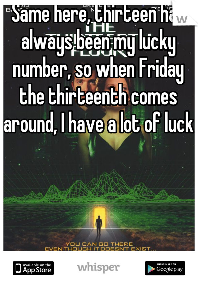 Same here, thirteen has always been my lucky number, so when Friday the thirteenth comes around, I have a lot of luck