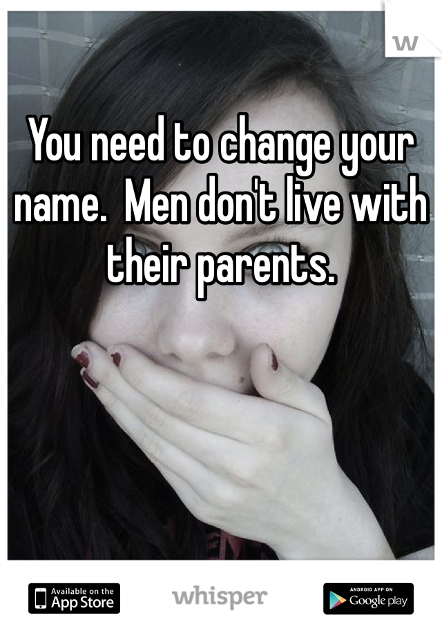 You need to change your name.  Men don't live with their parents.  