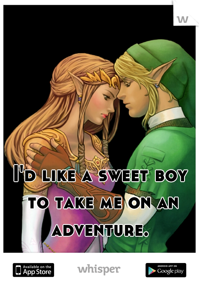I'd like a sweet boy to take me on an adventure. 