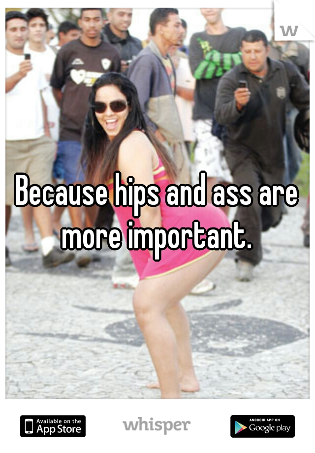 Because hips and ass are more important. 