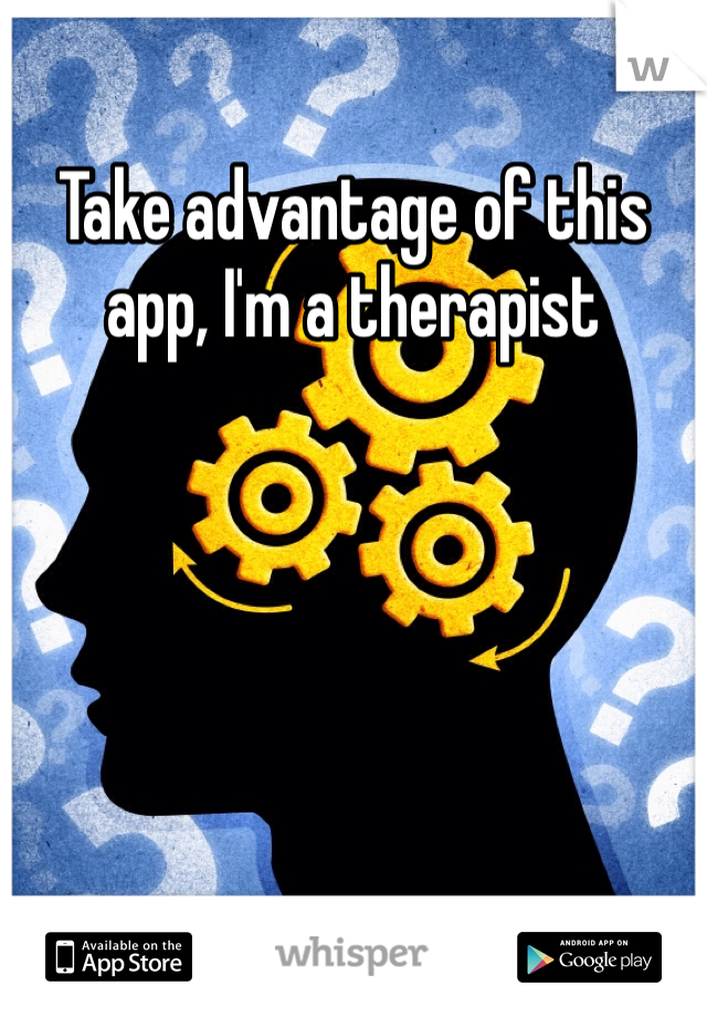 Take advantage of this app, I'm a therapist