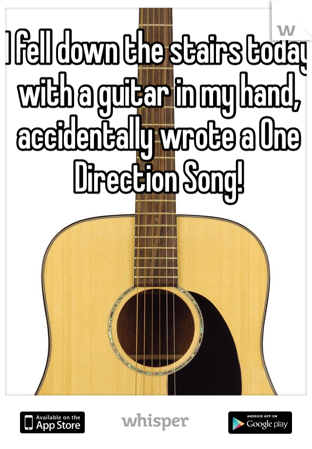 I fell down the stairs today with a guitar in my hand, accidentally wrote a One Direction Song!
