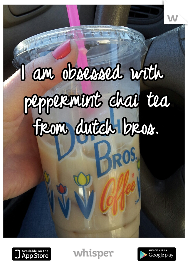 I am obsessed with peppermint chai tea from dutch bros.