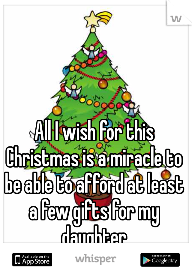 All I wish for this Christmas is a miracle to be able to afford at least a few gifts for my daughter 
