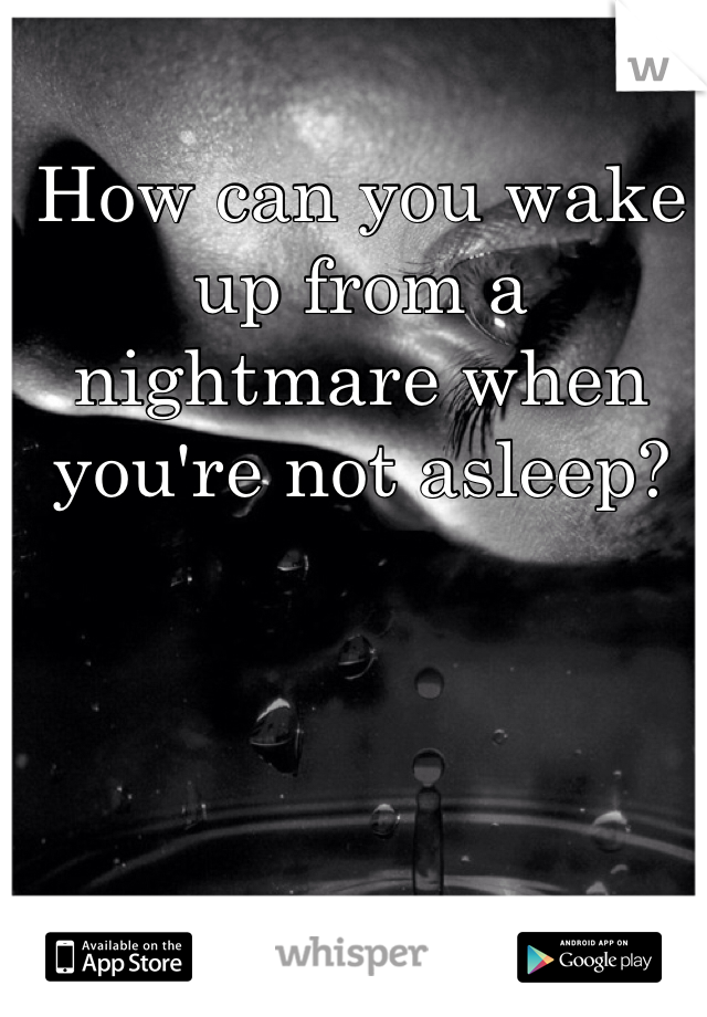 How can you wake up from a nightmare when you're not asleep?
