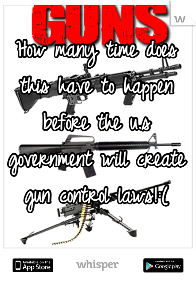 How many time does this have to happen before the u.s government will create gun control laws!:(