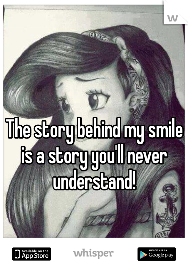 The story behind my smile is a story you'll never understand!