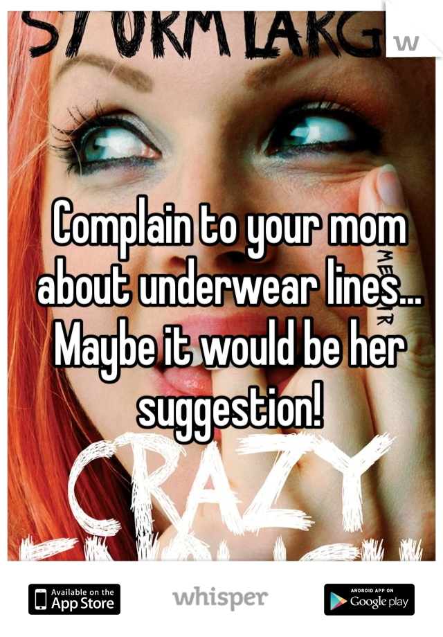 Complain to your mom about underwear lines... Maybe it would be her suggestion!