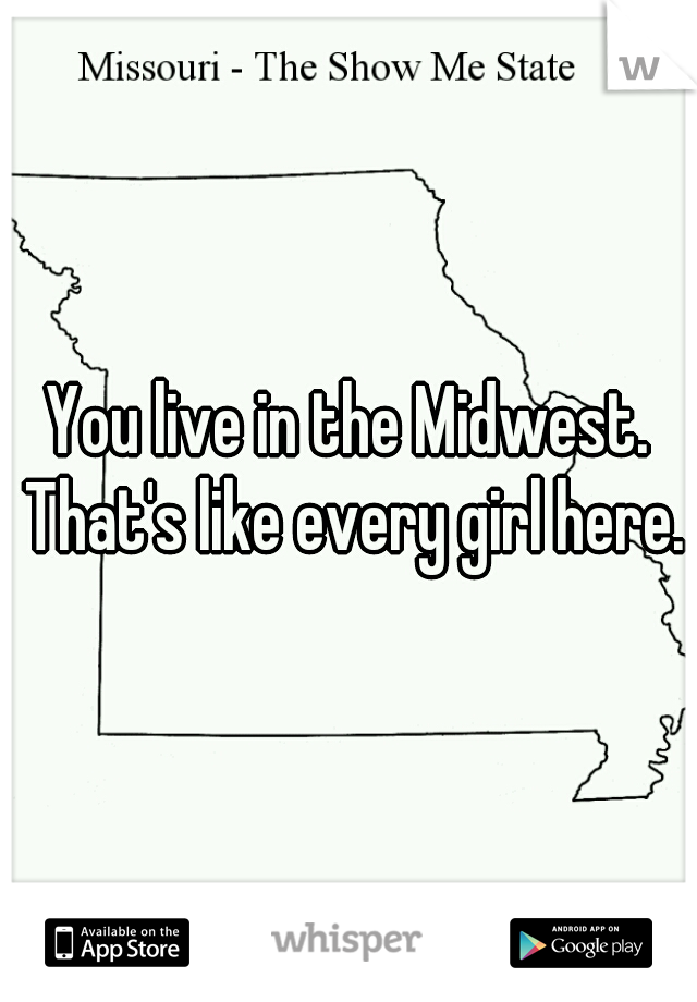 You live in the Midwest. That's like every girl here.