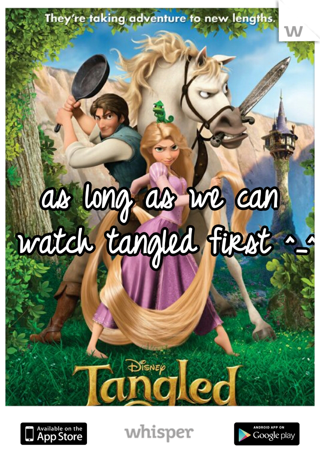 as long as we can watch tangled first ^_^
