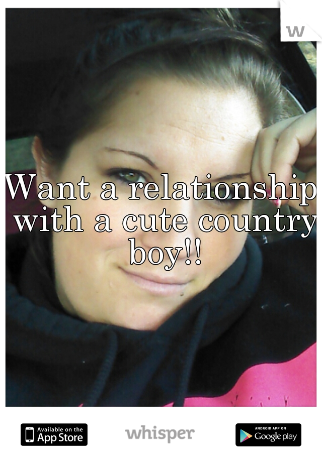Want a relationship with a cute country boy!!