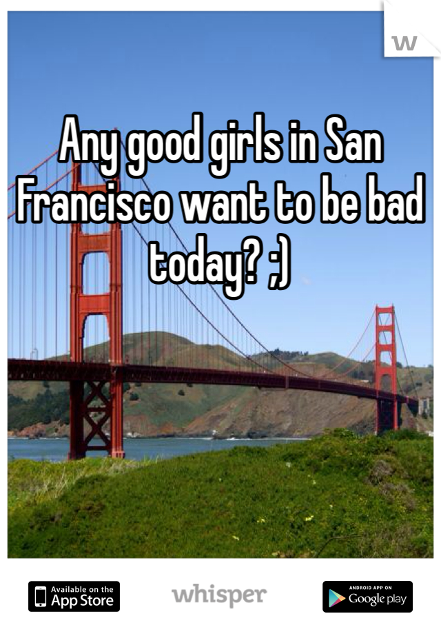 Any good girls in San Francisco want to be bad today? ;)