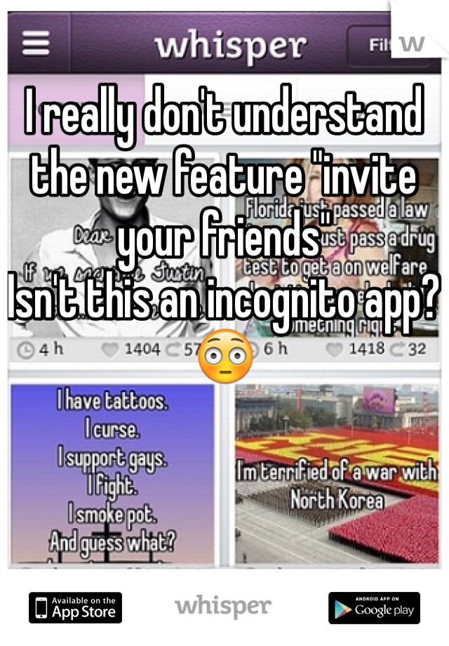 I really don't understand the new feature "invite your friends"
Isn't this an incognito app?
😳