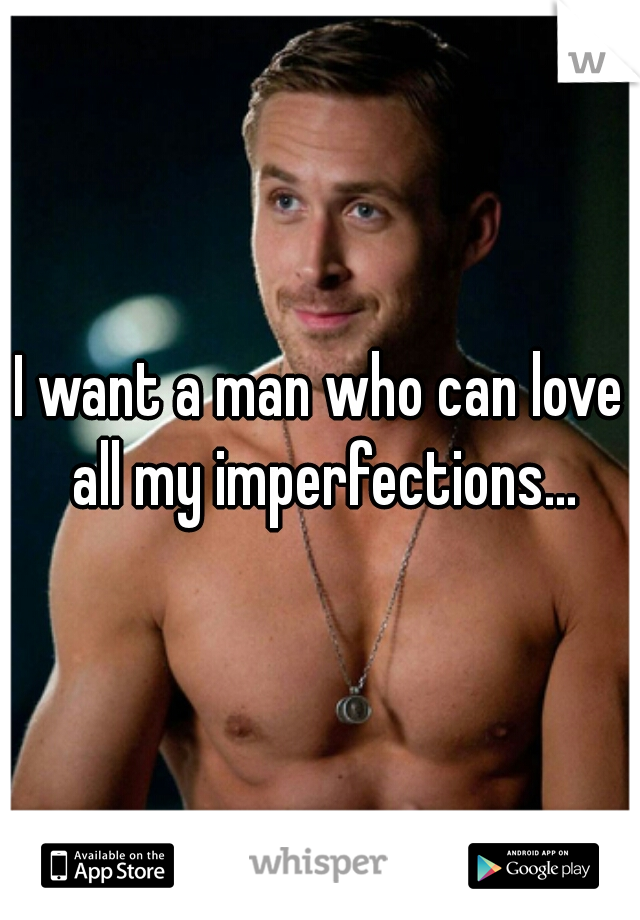 I want a man who can love all my imperfections...