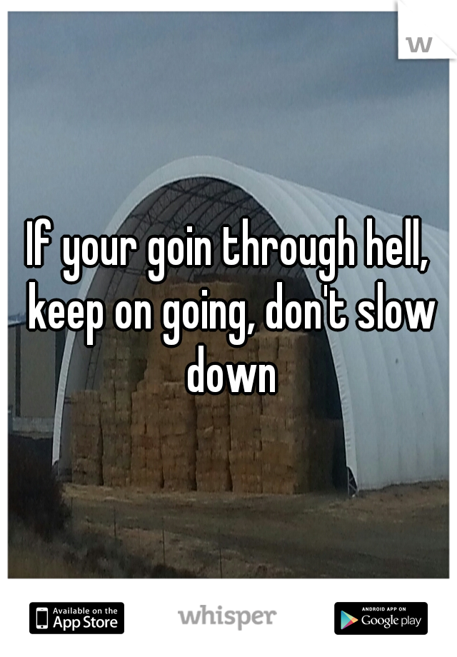 If your goin through hell, keep on going, don't slow down