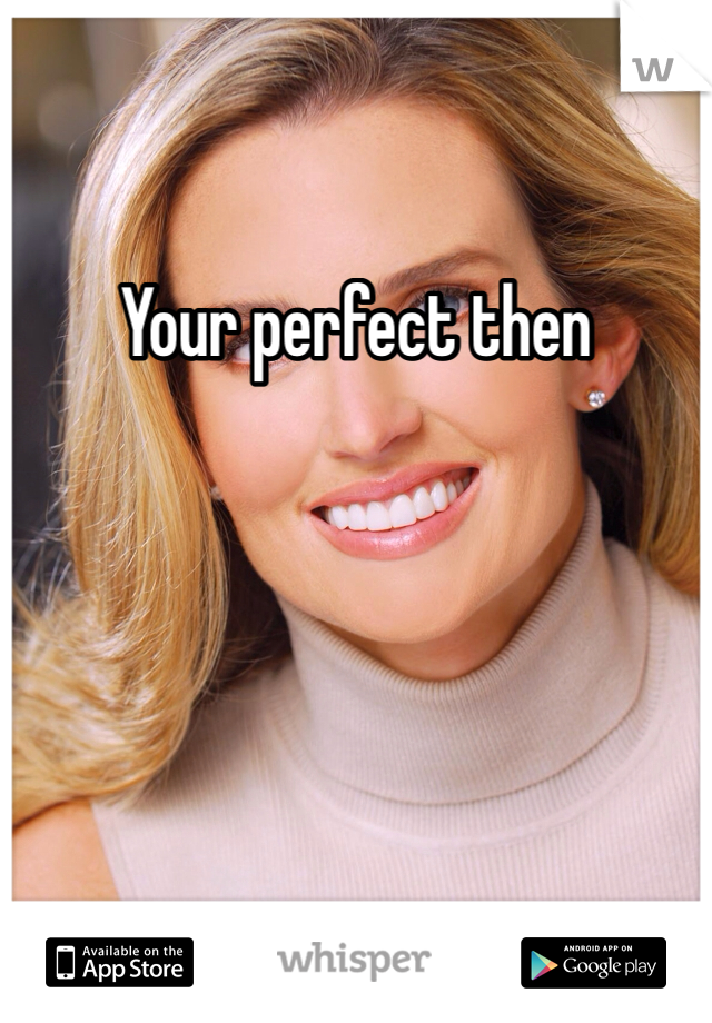 Your perfect then 