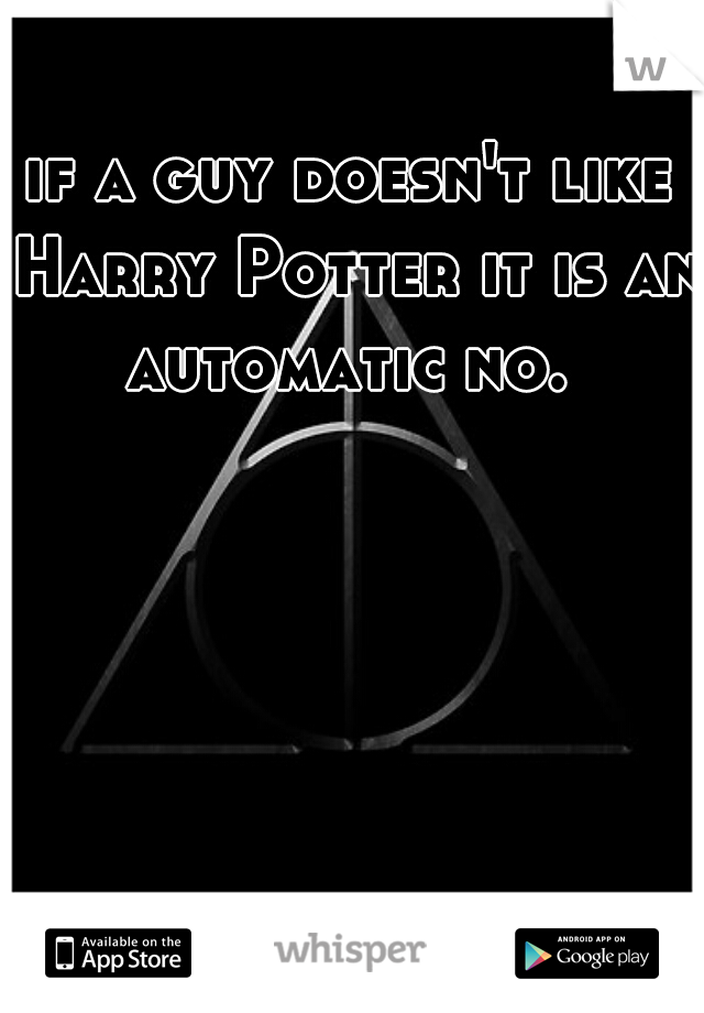 if a guy doesn't like Harry Potter it is an automatic no. 