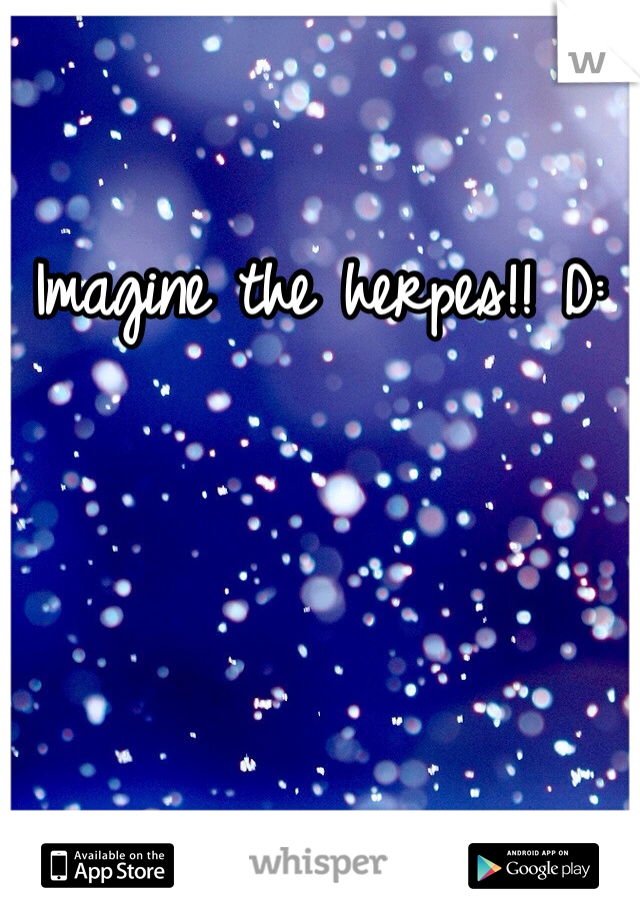 Imagine the herpes!! D:
