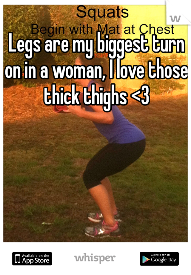 Legs are my biggest turn on in a woman, I love those thick thighs <3